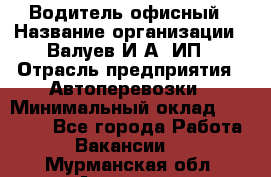 Водитель офисный › Название организации ­ Валуев И.А, ИП › Отрасль предприятия ­ Автоперевозки › Минимальный оклад ­ 32 000 - Все города Работа » Вакансии   . Мурманская обл.,Апатиты г.